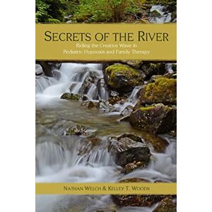 Woods, Kelley T. Secrets of the River: Riding the Creative Wave in Pediatric Hypnosis and Family Therapy Woods, Kelley T. Secrets of the River: Riding the Creative Wave in Pediatric Hypnosis and Family Therapy