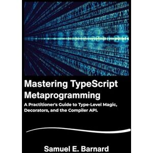 E. Barnard, Samuel Mastering TypeScript: Metaprogramming A Practitioner's Guide to Type-Level Magic, Decorators, and the Compiler API. E. Barnard, Samuel Mastering TypeScript: Metaprogramming A Practitioner's Guide to Type-Level Magic, Decorators, and the Compiler API.