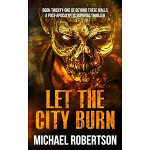Robertson, Michael Let The City Burn: A Post-Apocalyptic Survival Thriller (Beyond These Walls) Robertson, Michael Let The City Burn: A Post-Apocalyptic Survival Thriller (Beyond These Walls)