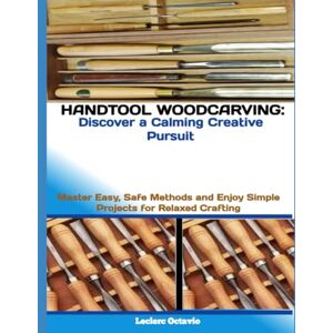 octavio, Leclerc HANDTOOL WOODCARVING: DISCOVER A CALMING CREATIVE PURSUIT: Master Easy, Safe Methods and Enjoy Simple Projects for Relaxed Crafting octavio, Leclerc HANDTOOL WOODCARVING: DISCOVER A CALMING CREATIVE PURSUIT: Master Easy, Safe Methods and Enjoy Simple Projects for Relaxed Crafting