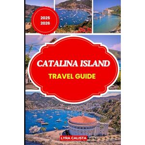 Calista, Lyra CATALINA ISLAND TRAVEL GUIDE 2025-2026: Step into California’s Island Paradise with Updated Travel Routes, Relaxing Hideaways, Adventure Ideas, and Local Secrets Calista, Lyra CATALINA ISLAND TRAVEL GUIDE 2025-2026: Step into California’s Island Paradise with Updated Travel Routes, Relaxing Hideaways, Adventure Ideas, and Local Secrets