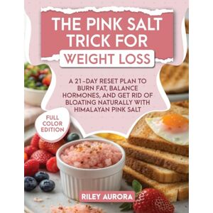 Aurora, Riley The Pink Salt Trick for Weight Loss: A 21-Day Reset Plan to Burn Fat, Balance Hormones, and Eliminate Bloating Naturally with Himalayan Pink Salt Aurora, Riley The Pink Salt Trick for Weight Loss: A 21-Day Reset Plan to Burn Fat, Balance Hormones, and Eliminate Bloating Naturally with Himalayan Pink Salt