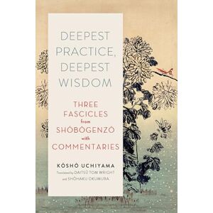 Kosho Uchiyama Deepest Practice, Deepest Wisdom: Three Fascicles from Shobogenzo with Commentary Kosho Uchiyama Deepest Practice, Deepest Wisdom: Three Fascicles from Shobogenzo with Commentary