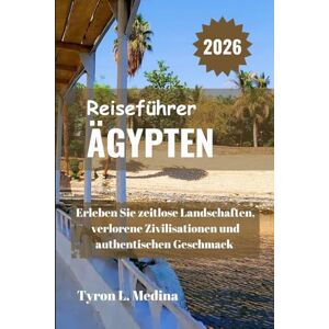 Medina, Tyron L. ÄGYPTEN Reiseführer 2026: Erleben Sie zeitlose Landschaften, verlorene Zivilisationen und authentischen Geschmack Medina, Tyron L. ÄGYPTEN Reiseführer 2026: Erleben Sie zeitlose Landschaften, verlorene Zivilisationen und authentischen Geschmack