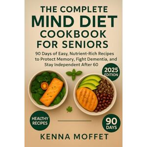 Moffet, Kenna The Complete Mind Diet Cookbook for Seniors: 90 Days of Easy, Nutrient-Rich Recipes to Protect Memory, Fight Dementia, and Stay Independent After 60 Moffet, Kenna The Complete Mind Diet Cookbook for Seniors: 90 Days of Easy, Nutrient-Rich Recipes to Protect Memory, Fight Dementia, and Stay Independent After 60