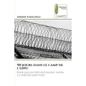 WAKILONGO, JEREMIE 90 jours dans le camp de l'ONU: Pour que les ONG entendent enfin la voix des sans-voix WAKILONGO, JEREMIE 90 jours dans le camp de l'ONU: Pour que les ONG entendent enfin la voix des sans-voix