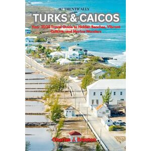 Braxton, Charles J. AUTHENTICALLY TURKS & CAICOS: Your 2025 Travel Guide to Hidden Beaches, Vibrant Culture, and Marine Wonders Braxton, Charles J. AUTHENTICALLY TURKS & CAICOS: Your 2025 Travel Guide to Hidden Beaches, Vibrant Culture, and Marine Wonders