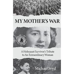 Fryd, Michael My Mother's War: A Holocaust Survivor's Tribute to an Extraordinary Woman Fryd, Michael My Mother's War: A Holocaust Survivor's Tribute to an Extraordinary Woman
