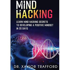 Trafford Mind Hacking: Learn the Secrets to Change Your Mind to Positivity in 20 Days Trafford Mind Hacking: Learn the Secrets to Change Your Mind to Positivity in 20 Days