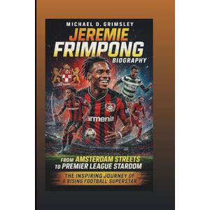 D. Grimsley, Michael JEREMIE FRIMPONG BIOGRAPHY: From Amsterdam Streets To Premier League Stardom D. Grimsley, Michael JEREMIE FRIMPONG BIOGRAPHY: From Amsterdam Streets To Premier League Stardom