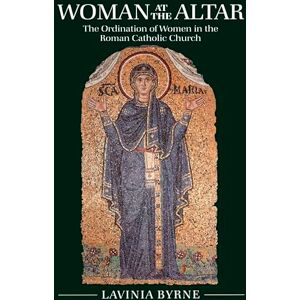 Byrne, Lavinia Woman At The Altar: The Ordination of Women in the Roman Catholic Church Byrne, Lavinia Woman At The Altar: The Ordination of Women in the Roman Catholic Church