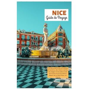 Duchamp, Louis Nice Guide de Voyage: À la découverte des principales attractions, des trésors cachés, des plages immaculées et des excursions d'une journée au départ de la Côte d'Azur, en France Duchamp, Louis Nice Guide de Voyage: À la découverte des principales attractions, des trésors cachés, des plages immaculées et des excursions d'une journée au départ de la Côte d'Azur, en France
