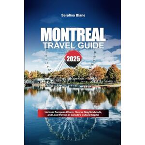Blane, Serafina MONTREAL TRAVEL GUIDE 2025: Uncover European Charm, Diverse Neighborhoods, and Local Flavors in Canada’s Cultural Capital Blane, Serafina MONTREAL TRAVEL GUIDE 2025: Uncover European Charm, Diverse Neighborhoods, and Local Flavors in Canada’s Cultural Capital