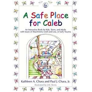 Kathleen A. Chara and Paul J. Chara, Jr. A Safe Place for Caleb: An Interactive Book for Kids, Teens and Adults with Issues of Attachment, Grief, Loss or Early Trauma Kathleen A. Chara and Paul J. Chara, Jr. A Safe Place for Caleb: An Interactive Book for Kids, Teens and Adults with Issues of Attachment, Grief, Loss or Early Trauma