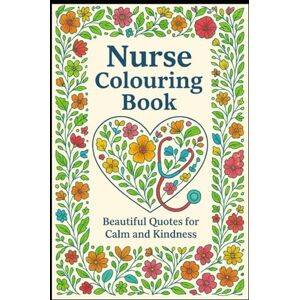 Tait, Julie Nurse Colouring Book: Relaxing Designs and Uplifting Quotes for Calm and Kindness Tait, Julie Nurse Colouring Book: Relaxing Designs and Uplifting Quotes for Calm and Kindness