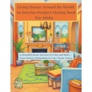 Designs, Better Living Rooms Around the World: An Interior Design Coloring Book For Adults: 50 Beautiful Home Interiors to Color and Relax From Modern Minimalism to Cozy Classic Charm (Styled by the World) Designs, Better Living Rooms Around the World: An Interior Design Coloring Book For Adults: 50 Beautiful Home Interiors to Color and Relax From Modern Minimalism to Cozy Classic Charm (Styled by the World)