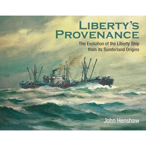 John Henshaw Liberty's Provenance: The Evolution of the Liberty Ship from its Sunderland Origins John Henshaw Liberty's Provenance: The Evolution of the Liberty Ship from its Sunderland Origins