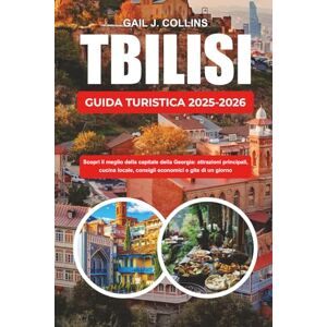 COLLINS, GAIL J. TBILISI GUIDA TURISTICA 2025-2026: Scopri il meglio della capitale della Georgia: attrazioni principali, cucina locale, consigli economici e gite di un giorno COLLINS, GAIL J. TBILISI GUIDA TURISTICA 2025-2026: Scopri il meglio della capitale della Georgia: attrazioni principali, cucina locale, consigli economici e gite di un giorno