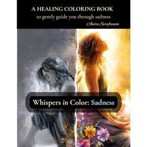 Serafimova, Aneta Whispers in Color: Sadness: A healing coloring book to gently guide you through sadness (Whispers in Color – Healing Coloring Books for Women) Serafimova, Aneta Whispers in Color: Sadness: A healing coloring book to gently guide you through sadness (Whispers in Color – Healing Coloring Books for Women)