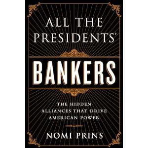 Prins, Nomi All the Presidents' Bankers: The Hidden Alliances that Drive American Power Prins, Nomi All the Presidents' Bankers: The Hidden Alliances that Drive American Power