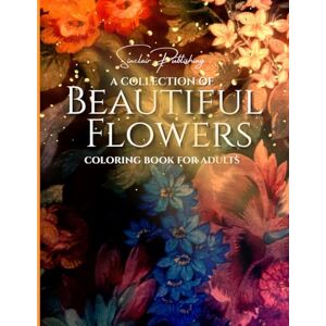 Sinclair Publishing A COLLECTION OF BEAUTIFUL FLOWERS COLORING BOOK FOR ADULTS: 8.5 x 11/94 Pages Total/ 45 Images to Color/ For Relaxation and Artistic Creativity Sinclair Publishing A COLLECTION OF BEAUTIFUL FLOWERS COLORING BOOK FOR ADULTS: 8.5 x 11/94 Pages Total/ 45 Images to Color/ For Relaxation and Artistic Creativity