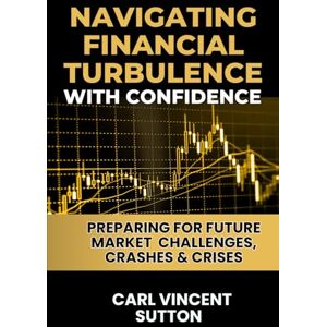 Vincent NAVIGATING FINANCIAL TURBULENCE WITH CONFIDENCE: Preparing for Future Market Challenges, Crashes & Crises (Money Rules The World) Vincent NAVIGATING FINANCIAL TURBULENCE WITH CONFIDENCE: Preparing for Future Market Challenges, Crashes & Crises (Money Rules The World)