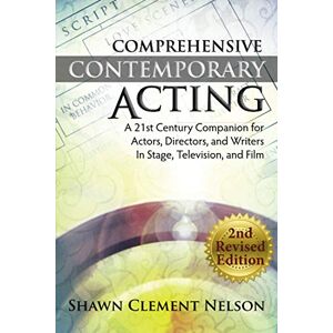Nelson, Shawn Clement Comprehensive Contemporary Acting 2nd Revised Edition: A 21st Century Companion for Actors, Directors and Writers in Stage, Television, and Film Nelson, Shawn Clement Comprehensive Contemporary Acting 2nd Revised Edition: A 21st Century Companion for Actors, Directors and Writers in Stage, Television, and Film