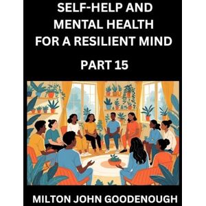 Milton Self-help and Mental Health for a Resilient Mind (Part 15): Navigating Life's Challenges with Strength and Serenity, Cultivating Inner Peace in a Chaotic World, Transforming Pain into Power Milton Self-help and Mental Health for a Resilient Mind (Part 15): Navigating Life's Challenges with Strength and Serenity, Cultivating Inner Peace in a Chaotic World, Transforming Pain into Power