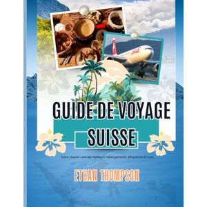 Thompson, Ethan GUIDE DE VOYAGE SUISSE 2025: Votre chemin vers les meilleurs hébergements, attractions et vues Thompson, Ethan GUIDE DE VOYAGE SUISSE 2025: Votre chemin vers les meilleurs hébergements, attractions et vues