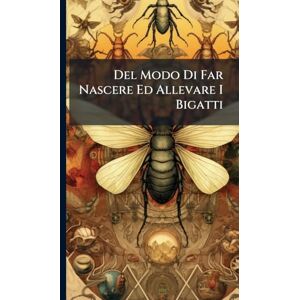 Anonymous Del Modo Di Far Nascere Ed Allevare I Bigatti Anonymous Del Modo Di Far Nascere Ed Allevare I Bigatti