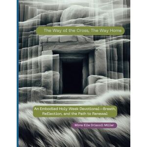 Driscoll, Mims Elle Miller The Way of the Cross, The Way Home: An Embodied Holy Week Devotional—Breath, Reflection, and the Path to Renewal Driscoll, Mims Elle Miller The Way of the Cross, The Way Home: An Embodied Holy Week Devotional—Breath, Reflection, and the Path to Renewal