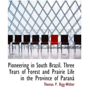 Bigg-Wither, Thomas P. Pioneering in South Brazil. Three Years of Forest and Prairie Life in the Province of Paraná Bigg-Wither, Thomas P. Pioneering in South Brazil. Three Years of Forest and Prairie Life in the Province of Paraná