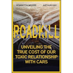 Moore, Henrietta Roadkill: Unveiling the True Cost of Our Toxic Relationship with Cars Moore, Henrietta Roadkill: Unveiling the True Cost of Our Toxic Relationship with Cars