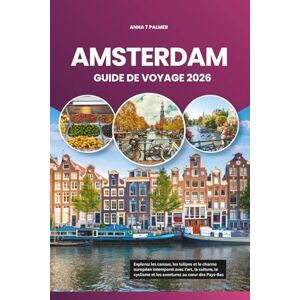Palmer, Anna T AMSTERDAM GUIDE DE VOYAGE 2026: Explorez les canaux, les tulipes et le charme européen intemporel avec l'art, la culture, le cyclisme et les aventures au cœur des Pays-Bas Palmer, Anna T AMSTERDAM GUIDE DE VOYAGE 2026: Explorez les canaux, les tulipes et le charme européen intemporel avec l'art, la culture, le cyclisme et les aventures au cœur des Pays-Bas
