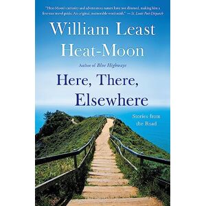 Heat-Moon, William Least Here, There, Elsewhere: Stories from the Road Heat-Moon, William Least Here, There, Elsewhere: Stories from the Road