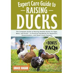 HAGAN, GRACE EXPERT CARE GUIDE TO RAISING DUCKS: The Complete Guide To Raising Healthy Ducks For Eggs, Meat, And Profit — A Practical Handbook For Beginners, Homesteaders, And Small-Scale Farmers HAGAN, GRACE EXPERT CARE GUIDE TO RAISING DUCKS: The Complete Guide To Raising Healthy Ducks For Eggs, Meat, And Profit — A Practical Handbook For Beginners, Homesteaders, And Small-Scale Farmers