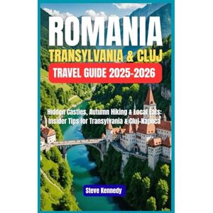 Kennedy, Steve Romania: Transylvania & Cluj Travel Guide 2025-2026: Hidden Castles, Autumn Hiking & Local Eats: Insider Tips for Transylvania & Cluj-Napoca Kennedy, Steve Romania: Transylvania & Cluj Travel Guide 2025-2026: Hidden Castles, Autumn Hiking & Local Eats: Insider Tips for Transylvania & Cluj-Napoca