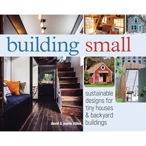 Stiles, David and Jeanie Building Small: Sustainable Designs for Tiny Houses & Backyard Buildings Stiles, David and Jeanie Building Small: Sustainable Designs for Tiny Houses & Backyard Buildings