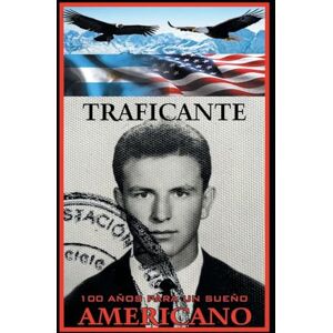 Traficante, Salvatore Gerardo 100 Años Para Un Sueño Americano: Libro 4 Traficante, Salvatore Gerardo 100 Años Para Un Sueño Americano: Libro 4