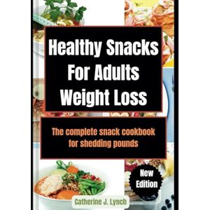 Lynch, Catherine J. Healthy Snacks For Adults Weight Loss: The complete snack cookbook for shedding pounds Lynch, Catherine J. Healthy Snacks For Adults Weight Loss: The complete snack cookbook for shedding pounds