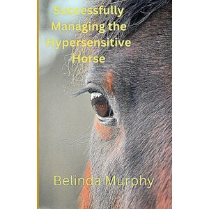 Murphy, Belinda Successfully Managing The Hypersensitive/Headshaking Horse: Regain The Horse of Your Dreams Murphy, Belinda Successfully Managing The Hypersensitive/Headshaking Horse: Regain The Horse of Your Dreams