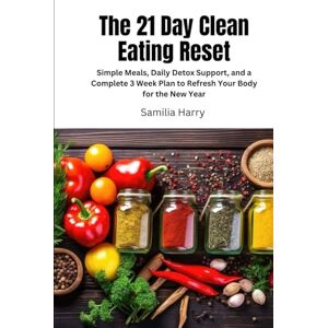 Harry, Samilia The 21 Day Clean Eating Reset: Simple Meals, Daily Detox Support, and a Complete 3 Week Plan to Refresh Your Body for the New Year Harry, Samilia The 21 Day Clean Eating Reset: Simple Meals, Daily Detox Support, and a Complete 3 Week Plan to Refresh Your Body for the New Year