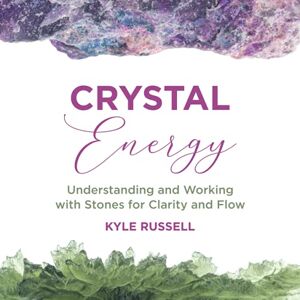 Russell, Kyle Crystal Energy: Understanding and Working with Stones for Clarity and Flow Russell, Kyle Crystal Energy: Understanding and Working with Stones for Clarity and Flow