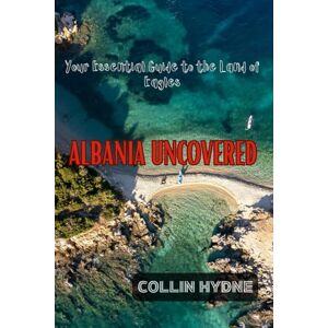 Hydne, Collin ALBANIA UNCOVERED: Your Essential Guide to the Land of Eagles Hydne, Collin ALBANIA UNCOVERED: Your Essential Guide to the Land of Eagles