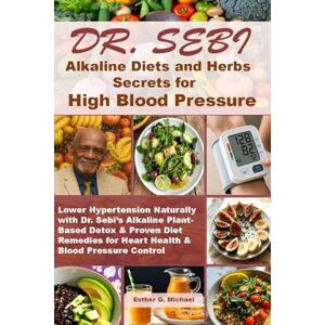 Michael, Esther G. Dr. Sebi Alkaline Diets & Herbs Secrets for High Blood Pressure: Lower Hypertension Naturally with Dr. Sebi’s Alkaline Plant-Based Detox & Proven Diet ... for Heart Health & Blood Pressure Control Michael, Esther G. Dr. Sebi Alkaline Diets & Herbs Secrets for High Blood Pressure: Lower Hypertension Naturally with Dr. Sebi’s Alkaline Plant-Based Detox & Proven Diet ... for Heart Health & Blood Pressure Control