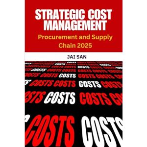 SAN, JAI Strategic Cost Management: Procurement and Supply Chain 2025: Strategic cost management, procurement strategies, supply chain optimization, cost ... sourcing, digital supply chain, 2025 SAN, JAI Strategic Cost Management: Procurement and Supply Chain 2025: Strategic cost management, procurement strategies, supply chain optimization, cost ... sourcing, digital supply chain, 2025