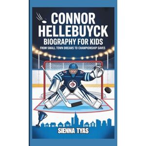 Tyas, Sienna CONNOR HELLEBUYCK BIOGRAPHY FOR KIDS: From Small Town Dreams to Championship Saves Tyas, Sienna CONNOR HELLEBUYCK BIOGRAPHY FOR KIDS: From Small Town Dreams to Championship Saves
