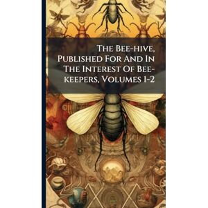 Anonymous The Bee-hive, Published For And In The Interest Of Bee-keepers, Volumes 1-2 Anonymous The Bee-hive, Published For And In The Interest Of Bee-keepers, Volumes 1-2
