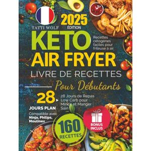 Wolf, Tatti Keto Air Fryer Livre De Recettes Pour Débutants: Recettes cétogènes faciles pour friteuse à air 28 Jours de Repas Low Carb pour Mincir et Manger Sain Compatible avec Ninja, Philips, Moulinex Wolf, Tatti Keto Air Fryer Livre De Recettes Pour Débutants: Recettes cétogènes faciles pour friteuse à air 28 Jours de Repas Low Carb pour Mincir et Manger Sain Compatible avec Ninja, Philips, Moulinex