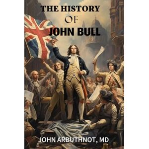 John Arbuthnot, M.D THE HISTORY OF JOHN BULL John Arbuthnot, M.D THE HISTORY OF JOHN BULL